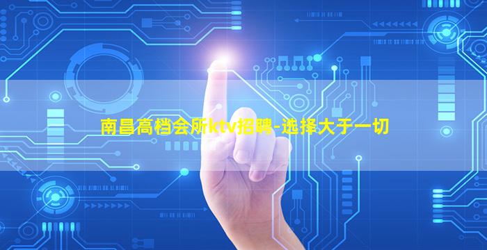 南昌高档会所ktv招聘-选择大于一切