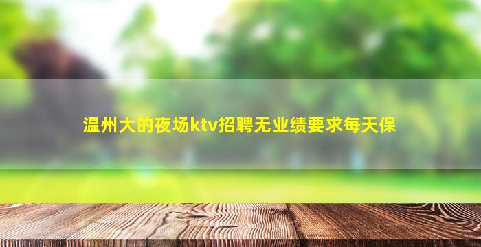 温州大的夜场ktv招聘无业绩要求每天保