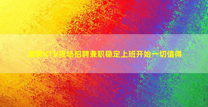 襄樊KTV夜场招聘兼职稳定上班开始一切值得